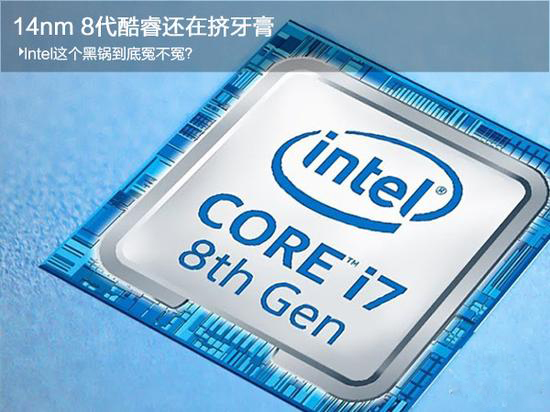 14nm 8代酷睿还在挤牙膏 Intel这个黑锅到底冤不冤？